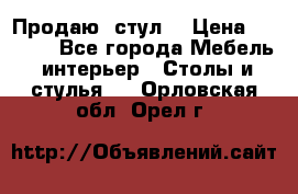 Продаю  стул  › Цена ­ 4 000 - Все города Мебель, интерьер » Столы и стулья   . Орловская обл.,Орел г.